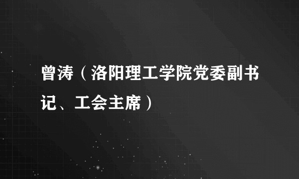 曾涛（洛阳理工学院党委副书记、工会主席）