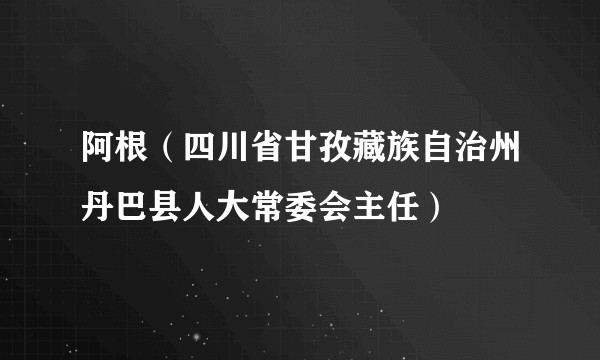 阿根（四川省甘孜藏族自治州丹巴县人大常委会主任）
