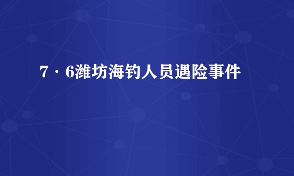 7·6潍坊海钓人员遇险事件