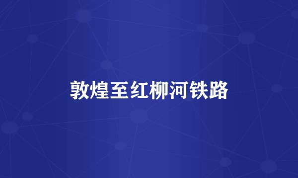 敦煌至红柳河铁路