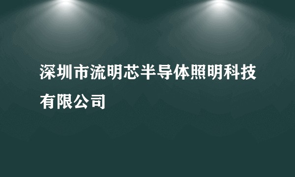 深圳市流明芯半导体照明科技有限公司