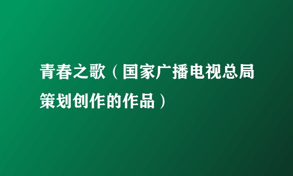 青春之歌（国家广播电视总局策划创作的作品）