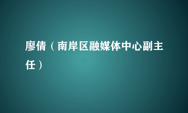 廖倩（南岸区融媒体中心副主任）