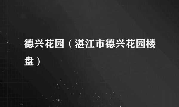 德兴花园（湛江市德兴花园楼盘）
