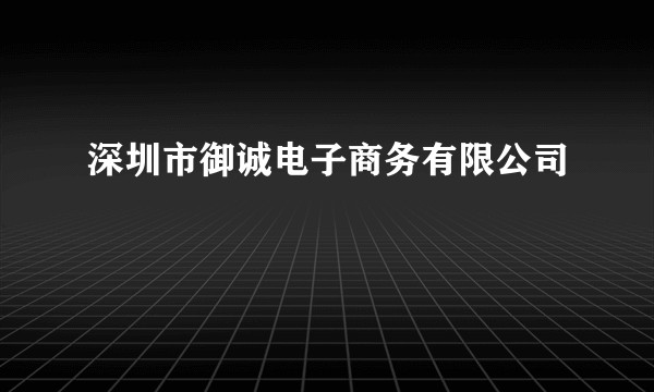 深圳市御诚电子商务有限公司