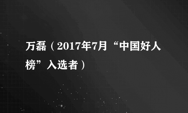 万磊（2017年7月“中国好人榜”入选者）