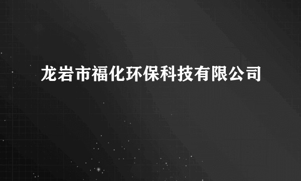龙岩市福化环保科技有限公司