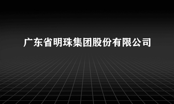 广东省明珠集团股份有限公司
