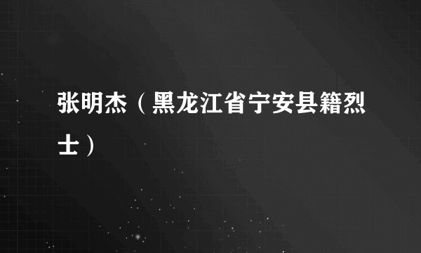 张明杰（黑龙江省宁安县籍烈士）