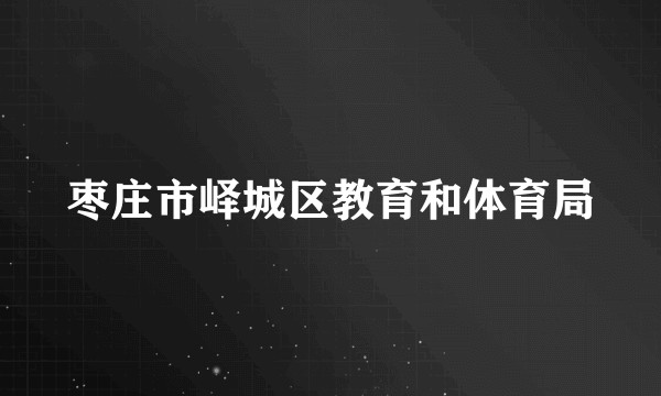 枣庄市峄城区教育和体育局