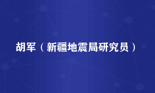 胡军（新疆地震局研究员）