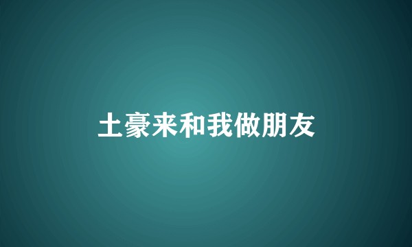 土豪来和我做朋友