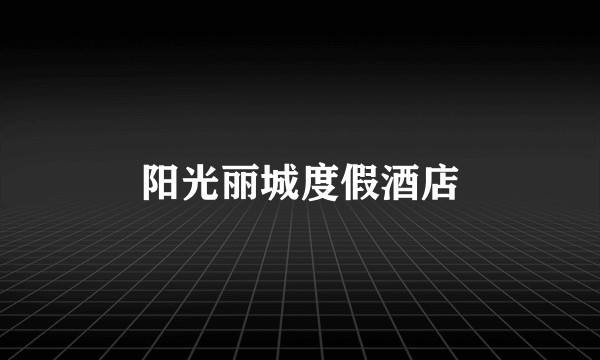 阳光丽城度假酒店