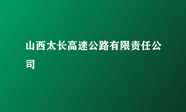 山西太长高速公路有限责任公司