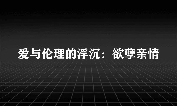 爱与伦理的浮沉：欲孽亲情