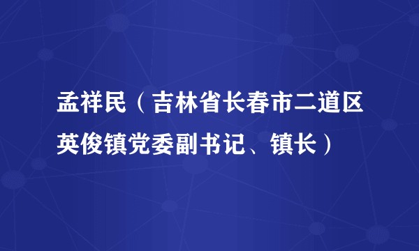 孟祥民(吉林省长春市二道区英俊镇党委副书记、镇长)