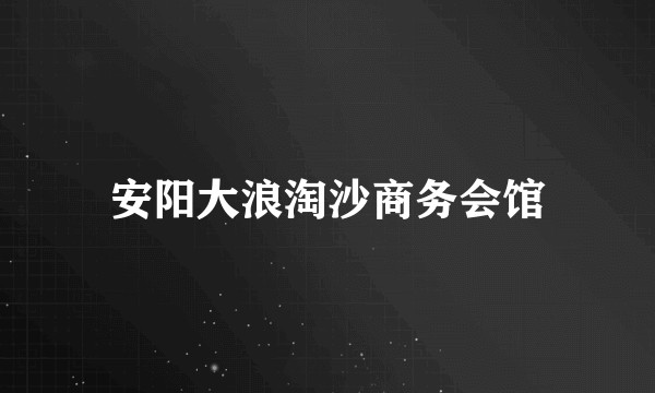 安阳大浪淘沙商务会馆