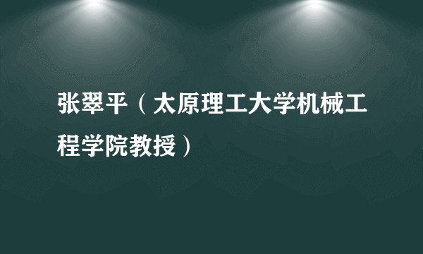张翠平（太原理工大学机械工程学院教授）