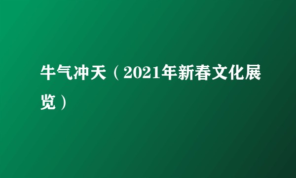 牛气冲天（2021年新春文化展览）