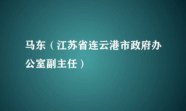 马东(江苏省连云港市政府办公室副主任)
