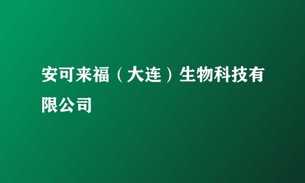 安可来福（大连）生物科技有限公司