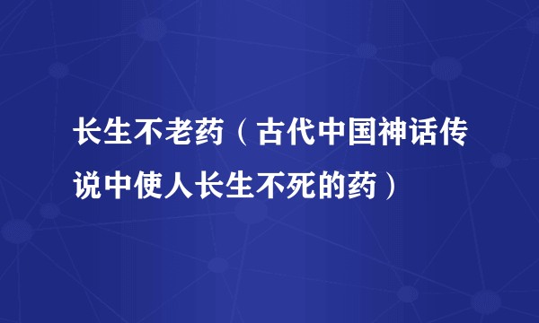 长生不老药(古代中国神话传说中使人长生不死的药)