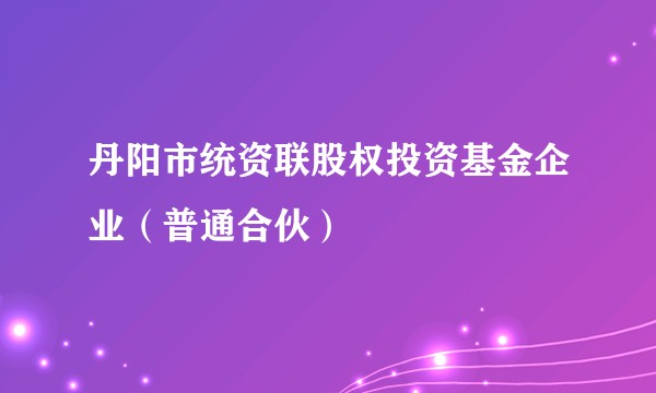 丹阳市统资联股权投资基金企业（普通合伙）