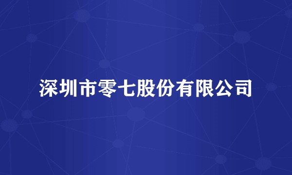 深圳市零七股份有限公司