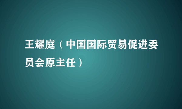 王耀庭(中国国际贸易促进委员会原主任)