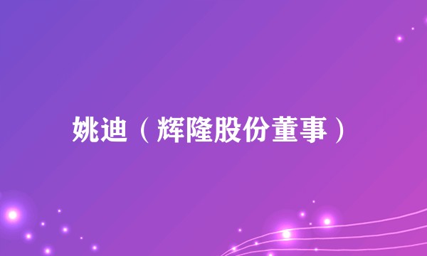 姚迪（辉隆股份董事）