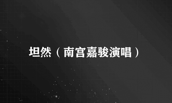 坦然（南宫嘉骏演唱）