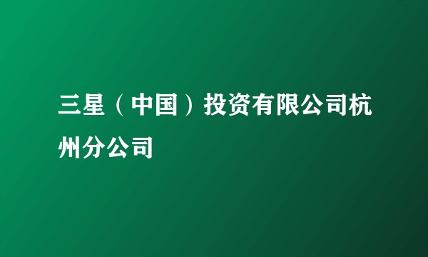 三星（中国）投资有限公司杭州分公司