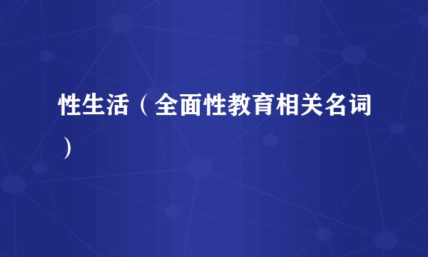 性生活(全面性教育相关名词)