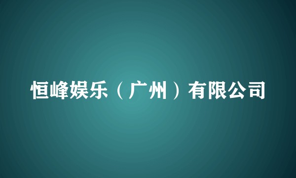 恒峰娱乐（广州）有限公司