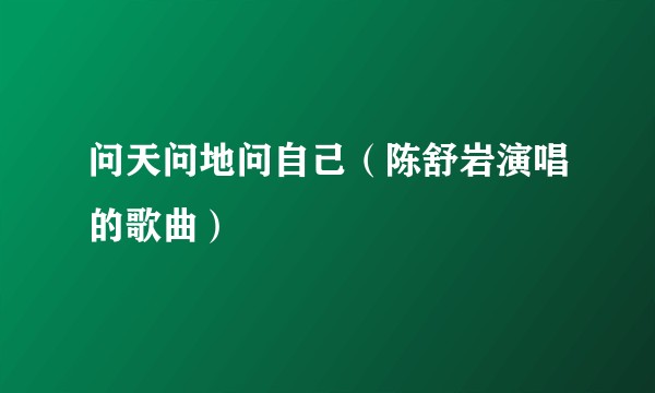 问天问地问自己（陈舒岩演唱的歌曲）