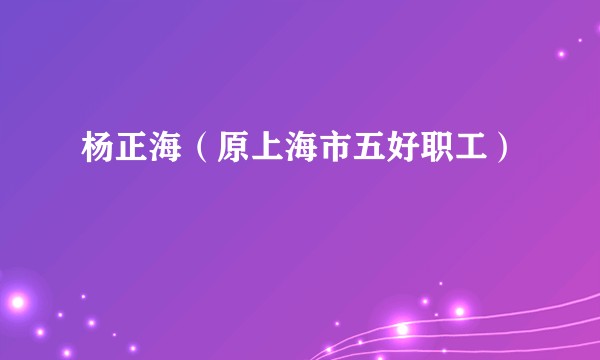 杨正海（原上海市五好职工）