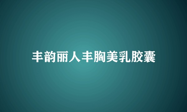 丰韵丽人丰胸美乳胶囊