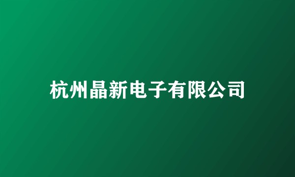 杭州晶新电子有限公司