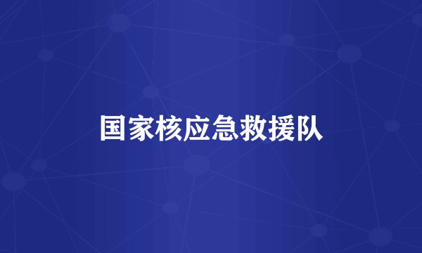 国家核应急救援队