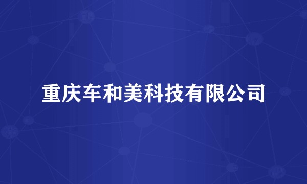 重庆车和美科技有限公司