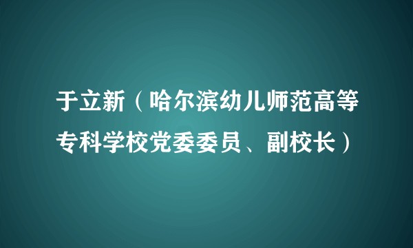 于立新（哈尔滨幼儿师范高等专科学校党委委员、副校长）