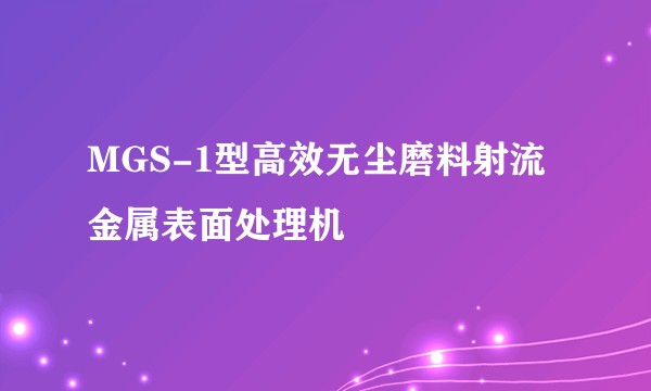 MGS-1型高效无尘磨料射流金属表面处理机