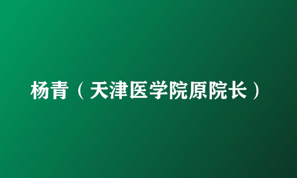 杨青（天津医学院原院长）