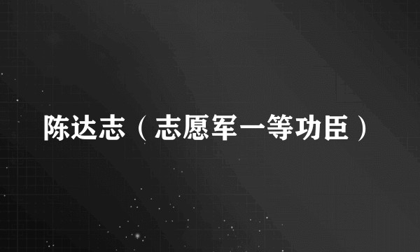 陈达志（志愿军一等功臣）