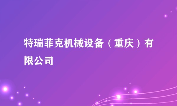 特瑞菲克机械设备（重庆）有限公司