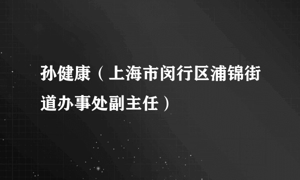 孙健康(上海市闵行区浦锦街道办事处副主任)