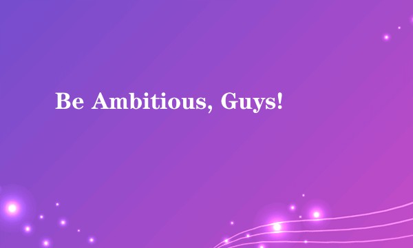 Be Ambitious, Guys!