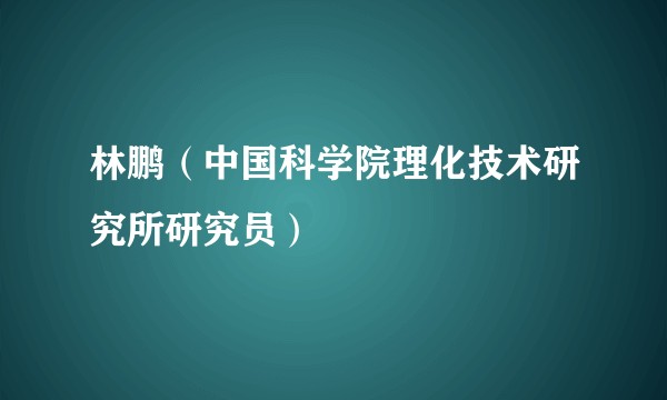 林鹏（中国科学院理化技术研究所研究员）