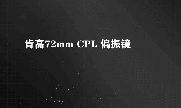 肯高72mm CPL 偏振镜