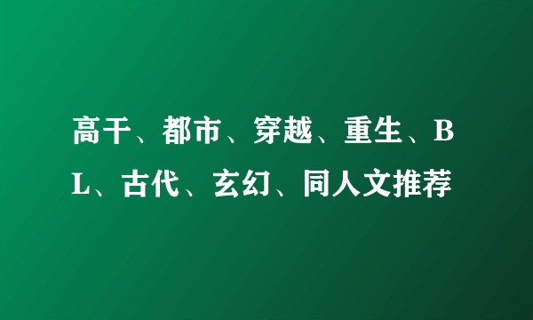 高干、都市、穿越、重生、BL、古代、玄幻、同人文推荐